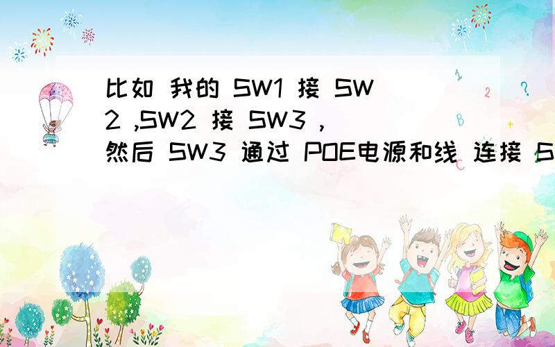 比如 我的 SW1 接 SW2 ,SW2 接 SW3 ,然后 SW3 通过 POE电源和线 连接 SW4,那么是不是此时我的交换们 不但是SW3 和 SW4 有电了,就连 SW1 SW2 都有电了?其实我不会用 POE电源 也不理解这个东西,从这个东西
