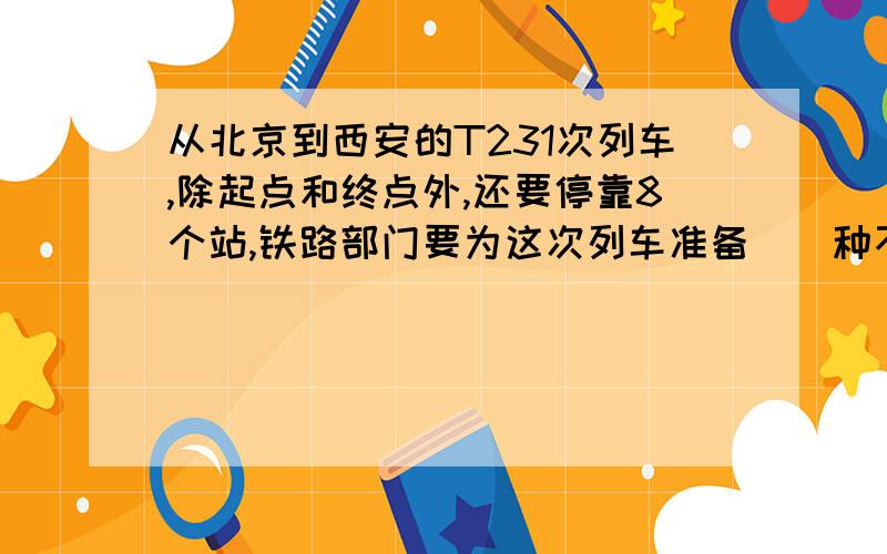 从北京到西安的T231次列车,除起点和终点外,还要停靠8个站,铁路部门要为这次列车准备（）种不同的车票.说一下为什么