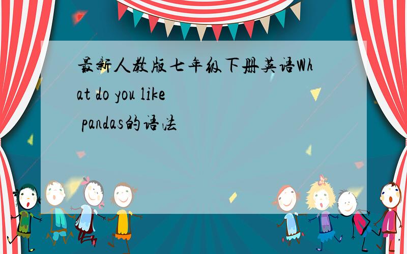 最新人教版七年级下册英语What do you like pandas的语法