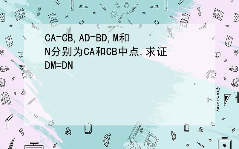 CA=CB,AD=BD,M和N分别为CA和CB中点,求证DM=DN
