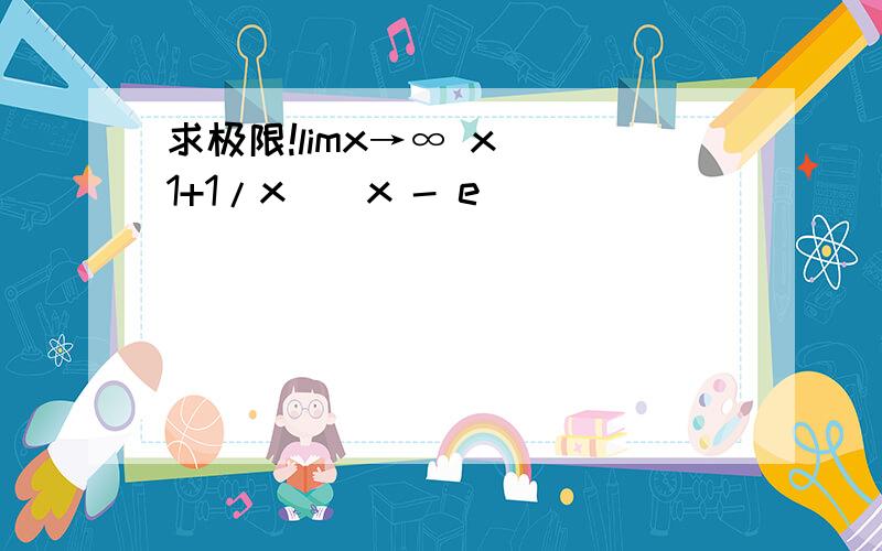 求极限!limx→∞ x[（1+1/x）^x - e]