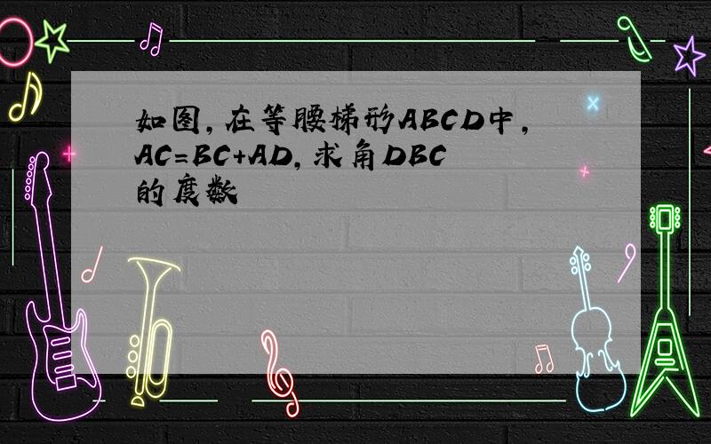 如图,在等腰梯形ABCD中,AC=BC+AD,求角DBC的度数