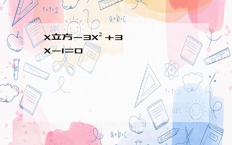 X立方－3X²＋3X－1＝0