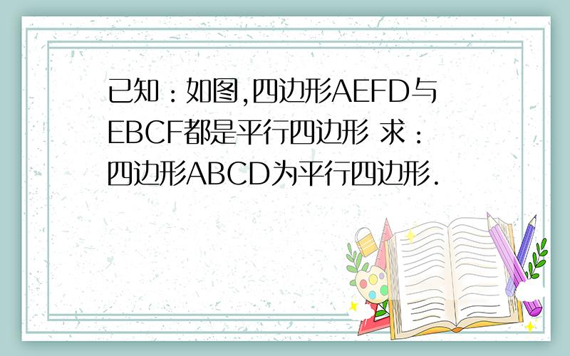已知：如图,四边形AEFD与EBCF都是平行四边形 求：四边形ABCD为平行四边形.