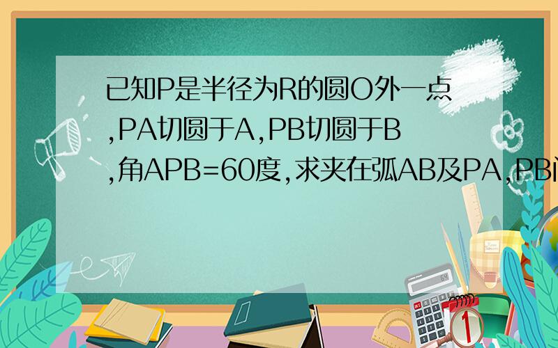 已知P是半径为R的圆O外一点,PA切圆于A,PB切圆于B,角APB=60度,求夹在弧AB及PA,PB间的面积