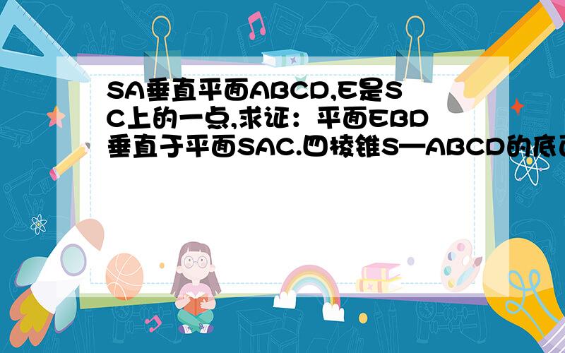 SA垂直平面ABCD,E是SC上的一点,求证：平面EBD垂直于平面SAC.四棱锥S—ABCD的底面ABCD为正方形
