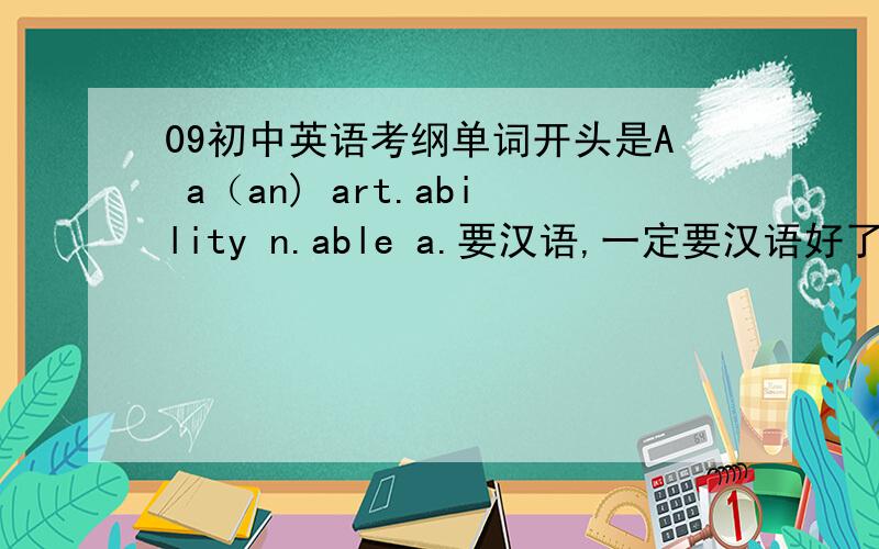 09初中英语考纲单词开头是A a（an) art.ability n.able a.要汉语,一定要汉语好了加100分谁能给我打一份或者从哪剪贴一份感激不尽