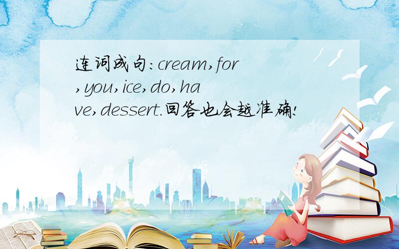 连词成句:cream,for,you,ice,do,have,dessert.回答也会越准确!