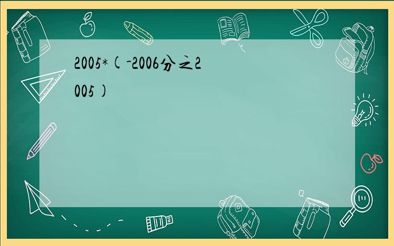 2005*(-2006分之2005)
