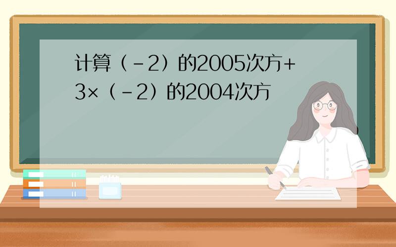 计算（-2）的2005次方+3×（-2）的2004次方