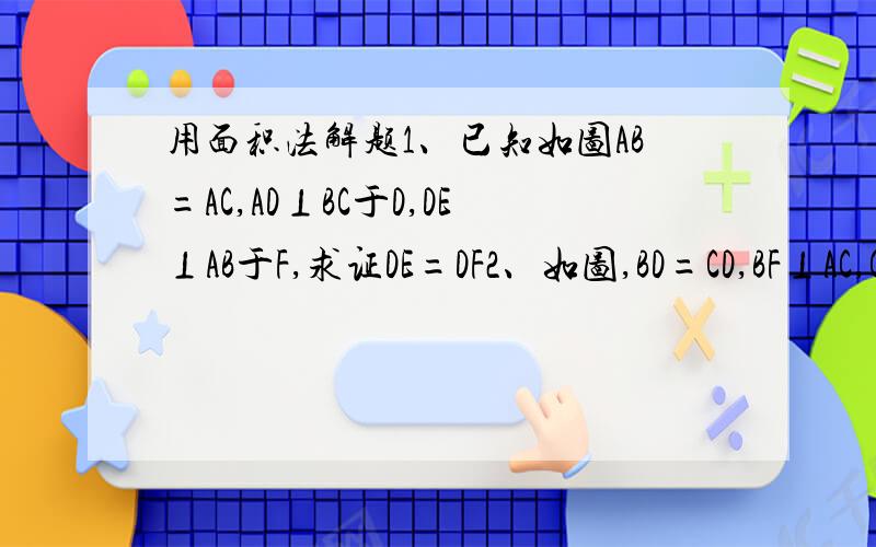 用面积法解题1、已知如图AB=AC,AD⊥BC于D,DE⊥AB于F,求证DE=DF2、如图,BD=CD,BF⊥AC,CE⊥AB,求证；点D在∠BAC的平分线上3、已知如图在△ABC中,∠C=90°,AD平分∠BAC,DE⊥AB于点E,点F在AC上,BD=DF,求证（1）CF=E