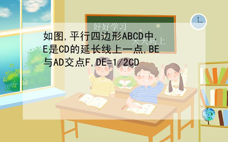 如图,平行四边形ABCD中,E是CD的延长线上一点,BE与AD交点F,DE=1/2CD