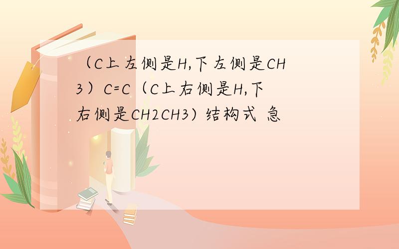 （C上左侧是H,下左侧是CH3）C=C（C上右侧是H,下右侧是CH2CH3) 结构式 急