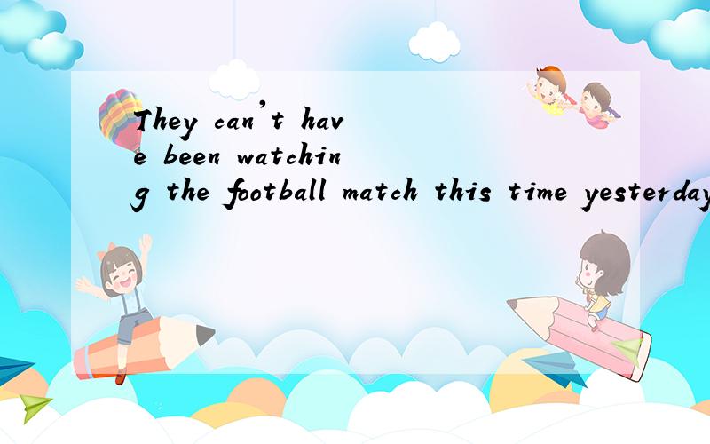 They can't have been watching the football match this time yesterday,___?A.must theyB.can theyC.have theyD.were theywhy choose