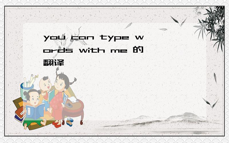 you can type words with me 的翻译