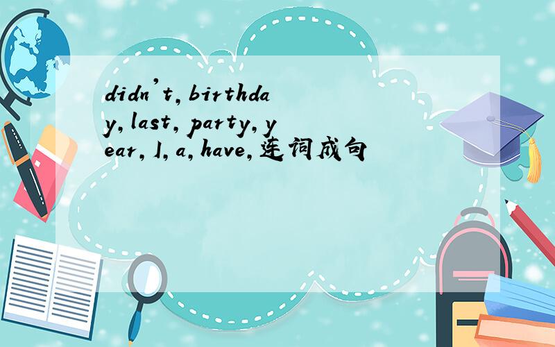 didn't,birthday,last,party,year,I,a,have,连词成句