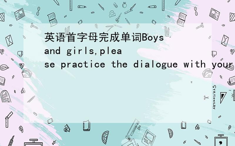 英语首字母完成单词Boys and girls,please practice the dialogue with your p______.Beijing and Shanghai are big c______ in China.partners与cities是错的，我们老师给我打了叉，