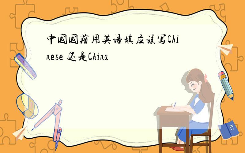 中国国藉用英语填应该写Chinese 还是China