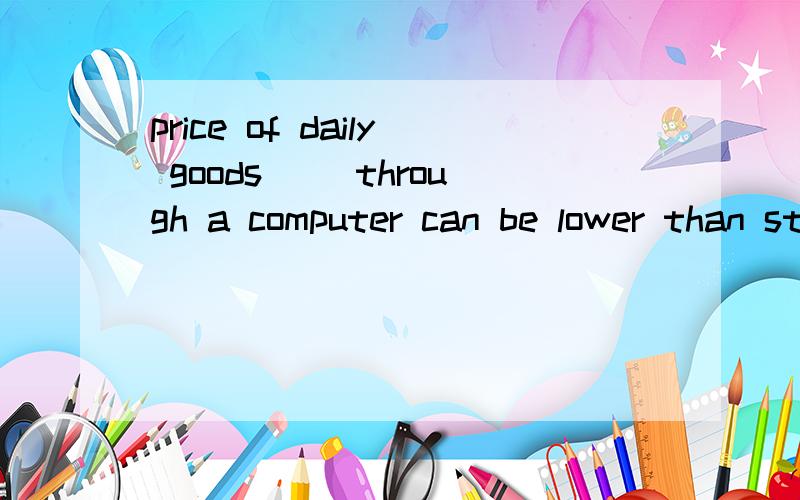 price of daily goods __through a computer can be lower than store prices1.are bought 2.bought 问下商品被买不是应该用1么?