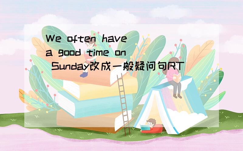 We often have a good time on Sunday改成一般疑问句RT