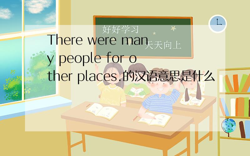 There were many people for other places.的汉语意思是什么