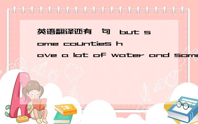 英语翻译还有一句,but some counties have a lot of water and some have only a little 和上一句一起翻译