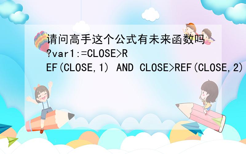 请问高手这个公式有未来函数吗?var1:=CLOSE>REF(CLOSE,1) AND CLOSE>REF(CLOSE,2);Var2:=REF(Var1,1) AND CLOSE=REF(CLOSE,2);Var3:=REF(Var2,1) AND CLOSE>=REF(CLOSE,1) AND CLOSE=REF(CLOSE,1) AND CLOSE=REF(CLOSE,1) AND CLOSE=REF(CLOSE,1) AND CLO