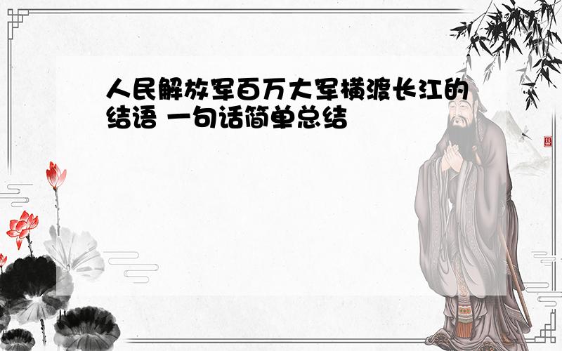人民解放军百万大军横渡长江的结语 一句话简单总结
