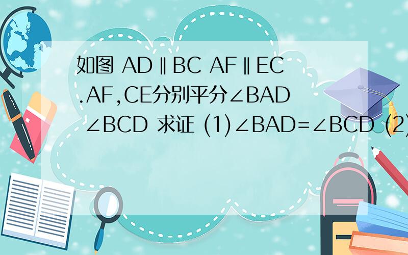如图 AD‖BC AF‖EC.AF,CE分别平分∠BAD ∠BCD 求证 (1)∠BAD=∠BCD (2)AB‖CD