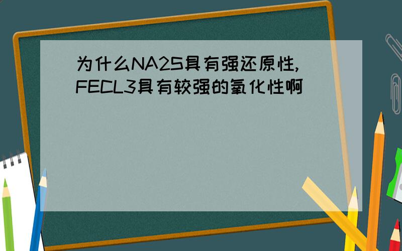 为什么NA2S具有强还原性,FECL3具有较强的氧化性啊
