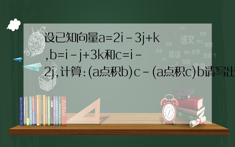 设已知向量a=2i-3j+k,b=i-j+3k和c=i-2j,计算:(a点积b)c-(a点积c)b请写出详细运算步骤及运算结果