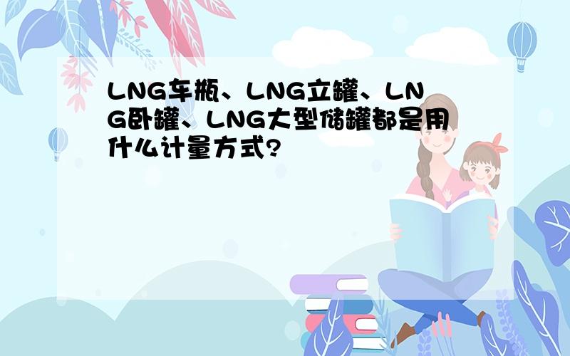 LNG车瓶、LNG立罐、LNG卧罐、LNG大型储罐都是用什么计量方式?