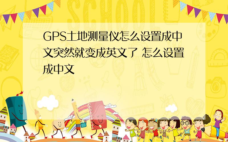 GPS土地测量仪怎么设置成中文突然就变成英文了 怎么设置成中文