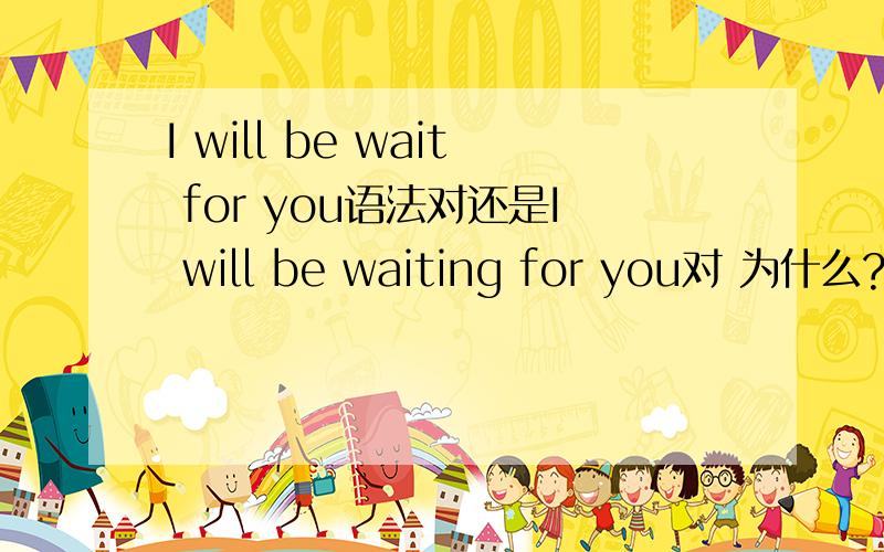 I will be wait for you语法对还是I will be waiting for you对 为什么?给我个权威答案
