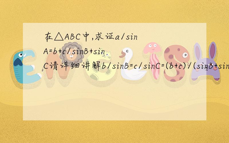 在△ABC中,求证a/sinA=b+c/sinB+sinC请详细讲解b/sinB=c/sinC=(b+c)/(sinB+sinC) 是怎么得出来的