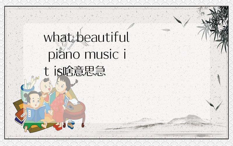 what beautiful piano music it is啥意思急