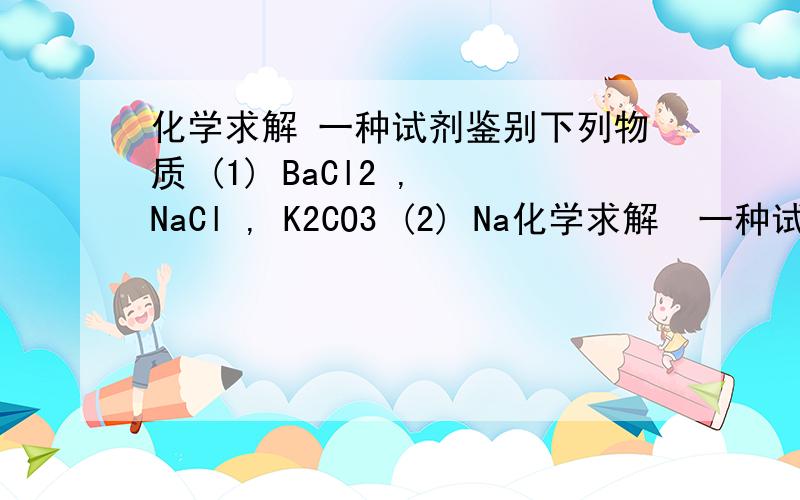 化学求解 一种试剂鉴别下列物质 (1) BaCl2 , NaCl , K2CO3 (2) Na化学求解  一种试剂鉴别下列物质  (1) BaCl2 , NaCl , K2CO3 (2) NaNO3 , MgCl2 , (NH4)2SO4 (3) CaCl2 , NaNO3 , H2SO4