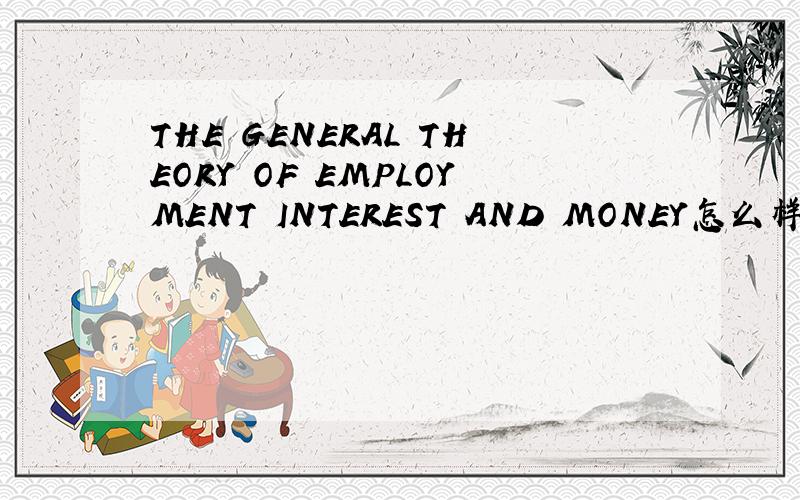 THE GENERAL THEORY OF EMPLOYMENT INTEREST AND MONEY怎么样