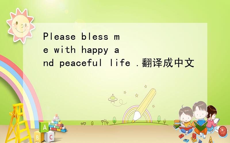 Please bless me with happy and peaceful life .翻译成中文