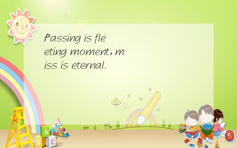 Passing is fleeting moment,miss is eternal.