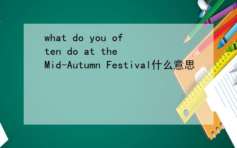 what do you often do at the Mid-Autumn Festival什么意思