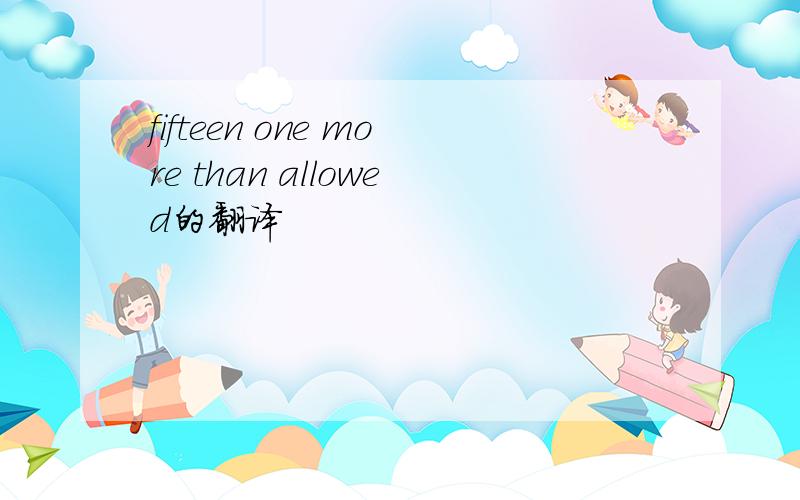 fifteen one more than allowed的翻译