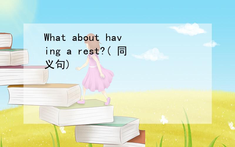 What about having a rest?( 同义句)