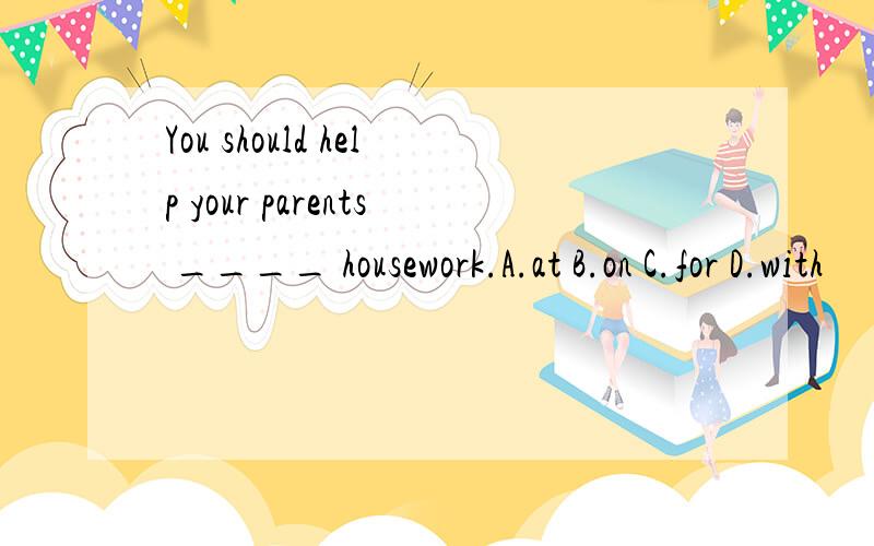 You should help your parents ____ housework.A.at B.on C.for D.with