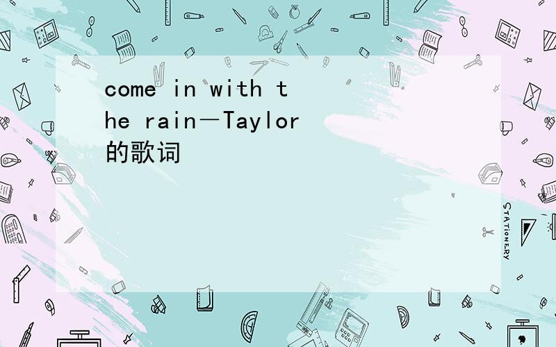 come in with the rain－Taylor的歌词