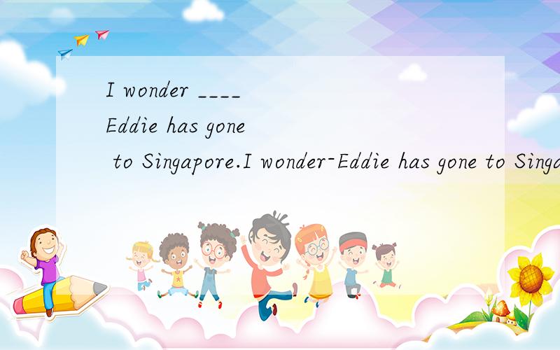 I wonder ____ Eddie has gone to Singapore.I wonder-Eddie has gone to Singapore.A.How long B.how often C.when D.if 我选D,但是我想知道为什么不选A啊