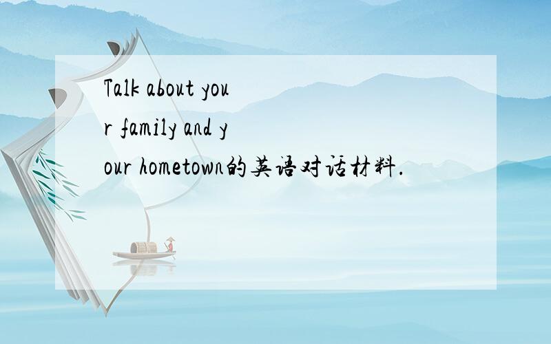 Talk about your family and your hometown的英语对话材料.
