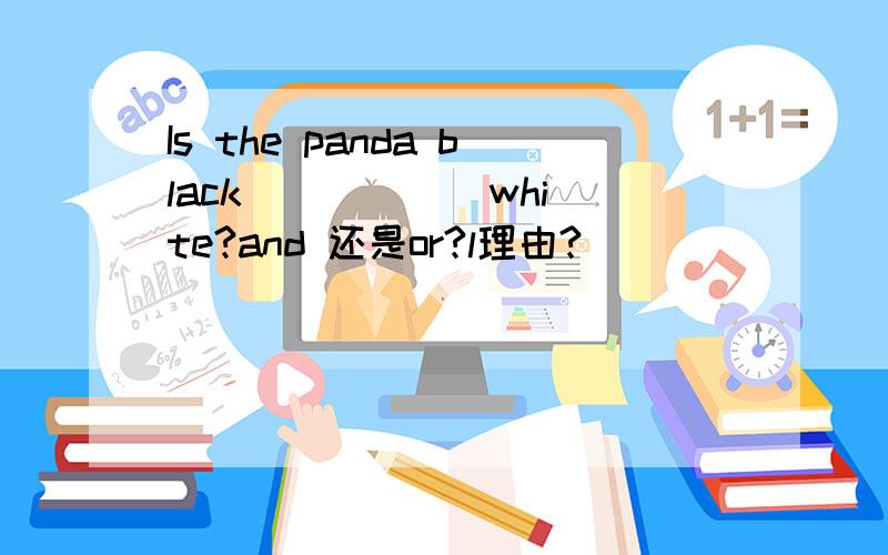 Is the panda black _____ white?and 还是or?l理由?