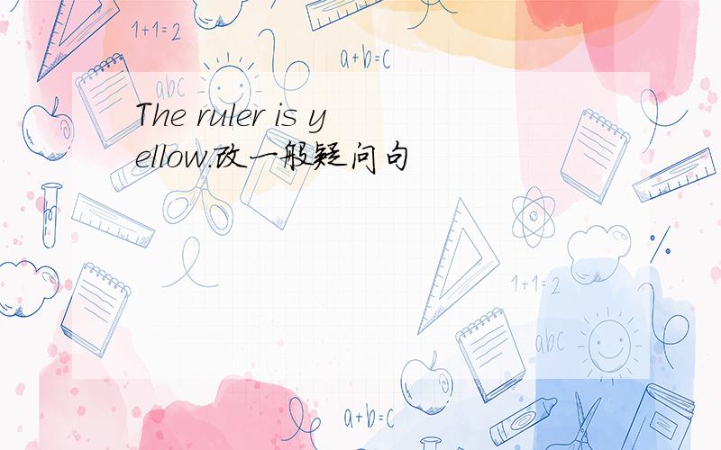 The ruler is yellow.改一般疑问句