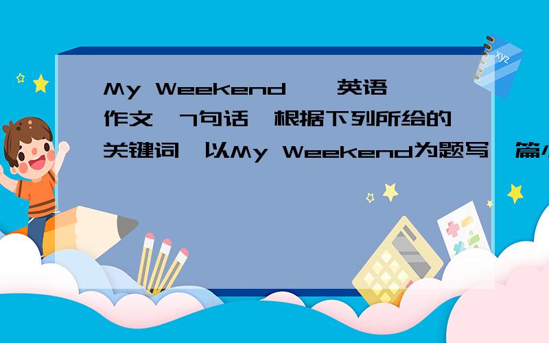 My Weekend——英语作文,7句话,根据下列所给的关键词,以My Weekend为题写一篇小短文.（不少于7句）关键词：a fast food restaurant,ate,after that,supermarket,bought.